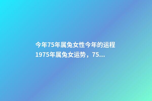 今年75年属兔女性今年的运程 1975年属兔女运势，75年女兔人在2022 好不好-第1张-观点-玄机派